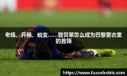 老练、开畅、蜕变……登贝莱怎么成为巴黎更衣室的首领
