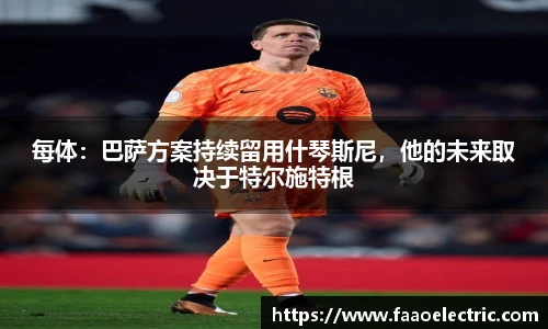 每体：巴萨方案持续留用什琴斯尼，他的未来取决于特尔施特根
