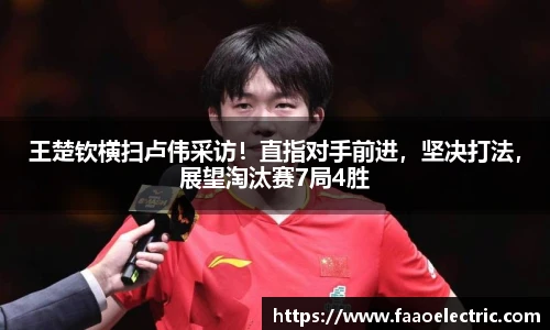王楚钦横扫卢伟采访！直指对手前进，坚决打法，展望淘汰赛7局4胜